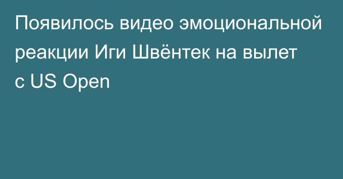 Появилось видео эмоциональной реакции Иги Швёнтек на вылет с US Open