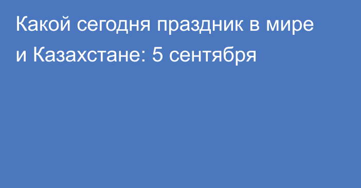 Какой сегодня праздник в мире и Казахстане: 5 сентября