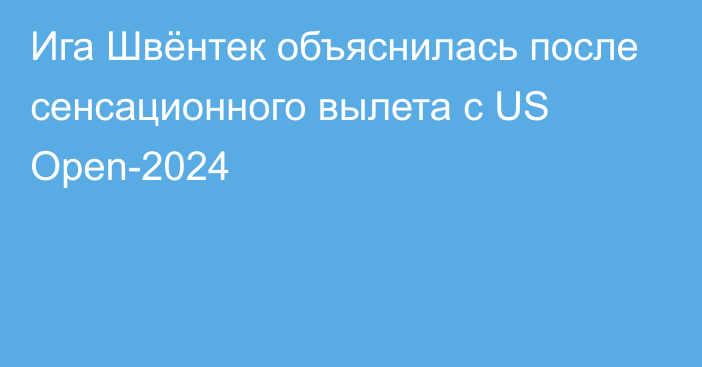 Ига Швёнтек объяснилась после сенсационного вылета с US Open-2024