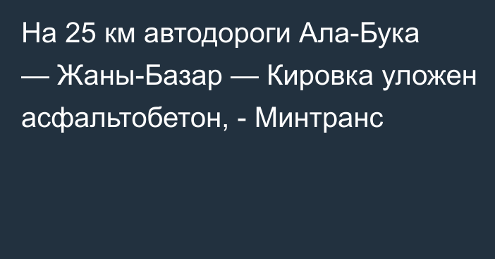 На 25 км автодороги Ала-Бука — Жаны-Базар — Кировка уложен асфальтобетон, - Минтранс