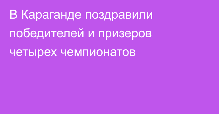 В Караганде поздравили победителей и призеров четырех чемпионатов