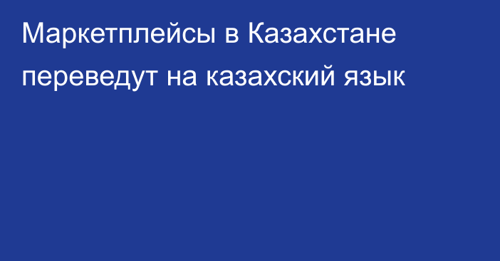 Маркетплейсы в Казахстане переведут на казахский язык