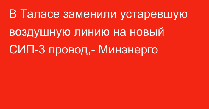 В Таласе заменили устаревшую воздушную линию на новый СИП-3 провод,- Минэнерго