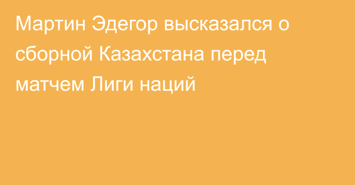 Мартин Эдегор высказался о сборной Казахстана перед матчем Лиги наций