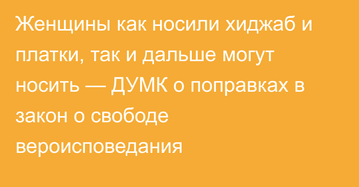 Женщины как носили хиджаб и платки, так и дальше могут носить — ДУМК о поправках в закон о свободе вероисповедания