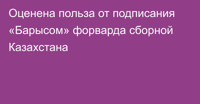 Оценена польза от подписания «Барысом» форварда сборной Казахстана