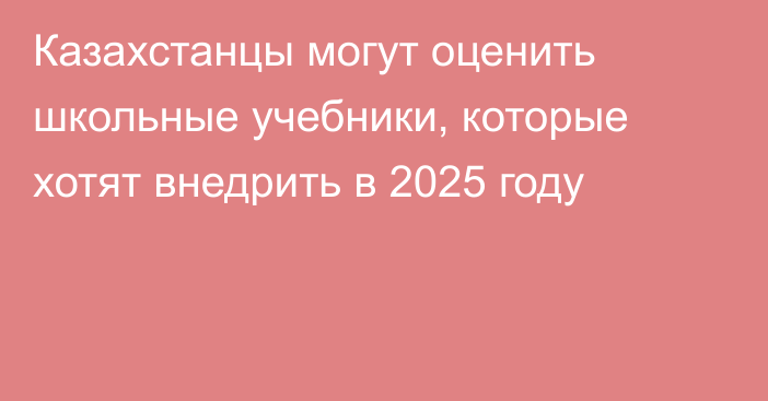 Казахстанцы могут оценить школьные учебники, которые хотят внедрить в 2025 году