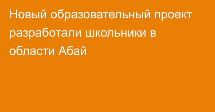 Новый образовательный проект разработали школьники в области Абай