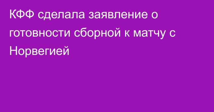 КФФ сделала заявление о готовности сборной к матчу с Норвегией