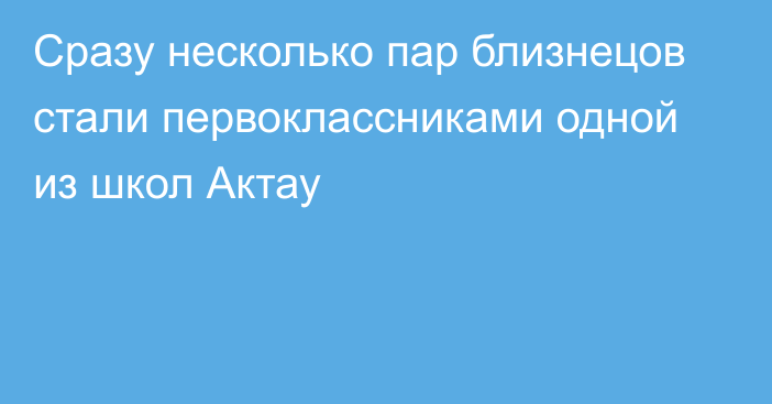 Сразу несколько пар близнецов стали первоклассниками одной из школ Актау