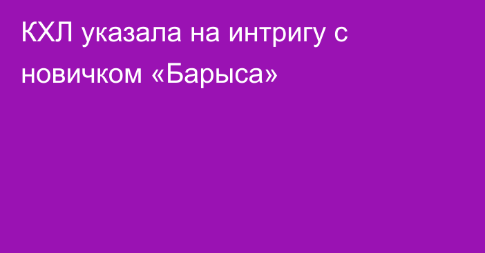 КХЛ указала на интригу с новичком «Барыса»