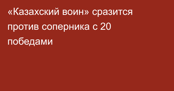 «Казахский воин» сразится против соперника с 20 победами