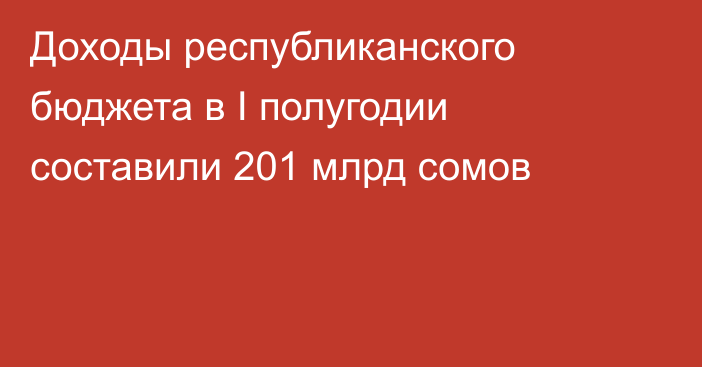 Доходы республиканского бюджета в I полугодии составили 201 млрд сомов