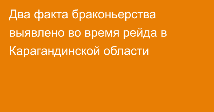 Два факта браконьерства выявлено во время рейда в Карагандинской области