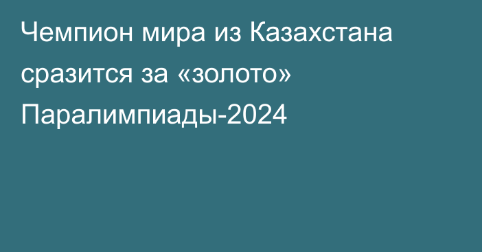 Чемпион мира из Казахстана сразится за «золото» Паралимпиады-2024