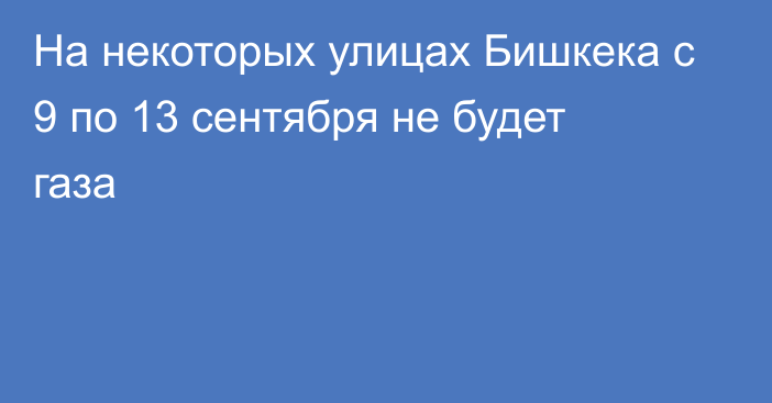 На некоторых улицах Бишкека с 9 по 13 сентября не будет газа