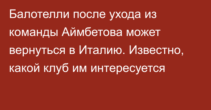 Балотелли после ухода из команды Аймбетова может вернуться в Италию. Известно, какой клуб им интересуется