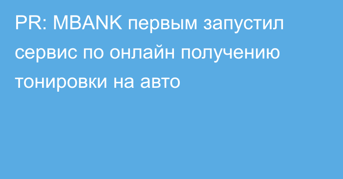 PR: MBANK первым запустил сервис по онлайн получению тонировки на авто