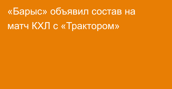 «Барыс» объявил состав на матч КХЛ с «Трактором»