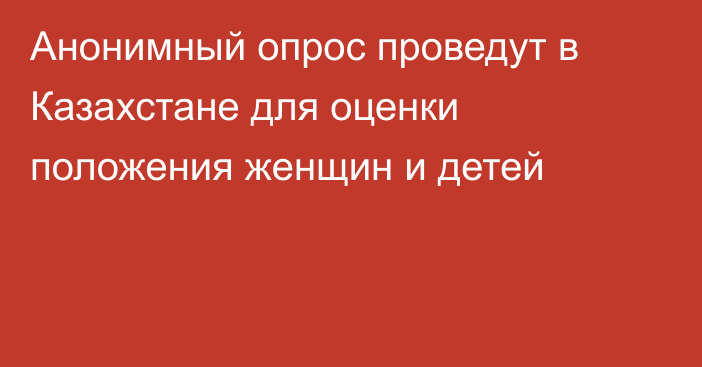 Анонимный опрос проведут в Казахстане для оценки положения женщин и детей