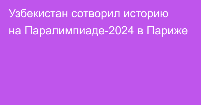 Узбекистан сотворил историю на Паралимпиаде-2024 в Париже