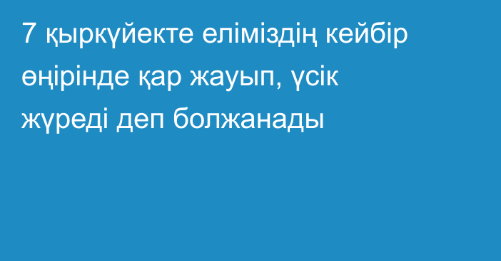 7 қыркүйекте еліміздің кейбір өңірінде қар жауып, үсік жүреді деп болжанады