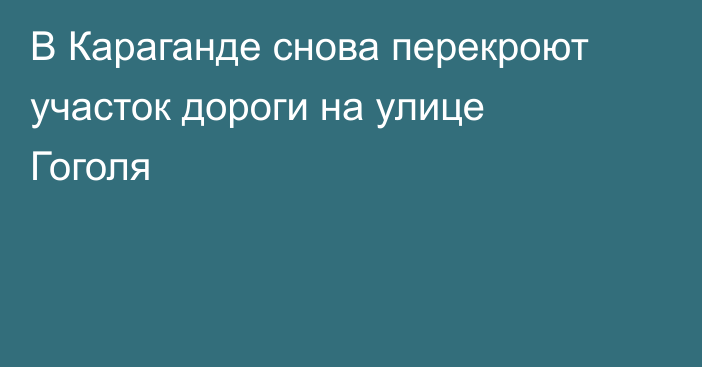 В Караганде снова перекроют участок дороги на улице Гоголя