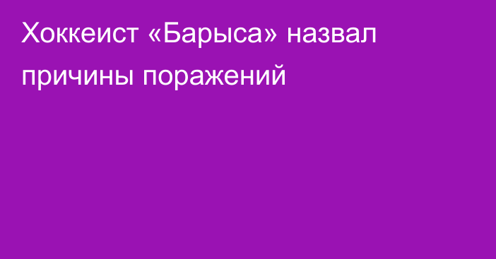 Хоккеист «Барыса» назвал причины поражений