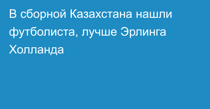 В сборной Казахстана нашли футболиста, лучше Эрлинга Холланда