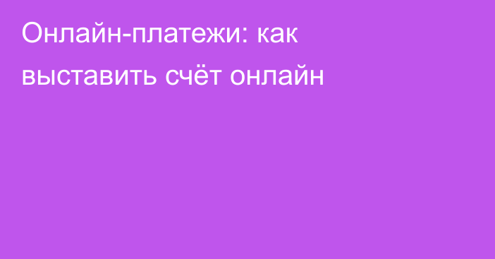 Онлайн-платежи: как выставить счёт онлайн