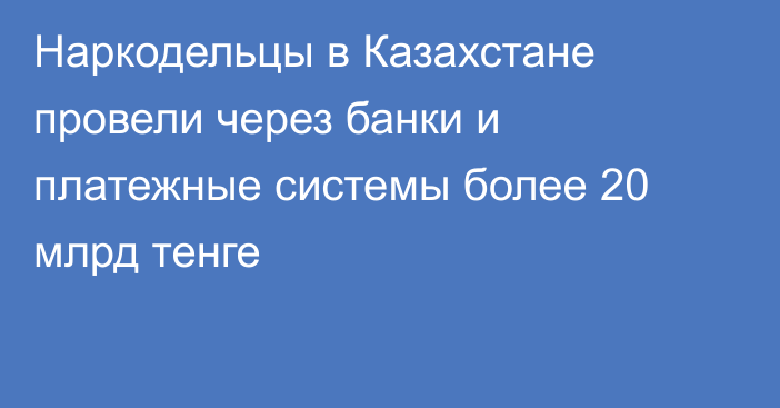 Наркодельцы в Казахстане провели через банки и платежные системы более 20 млрд тенге