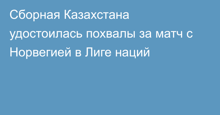 Сборная Казахстана удостоилась похвалы за матч с Норвегией в Лиге наций