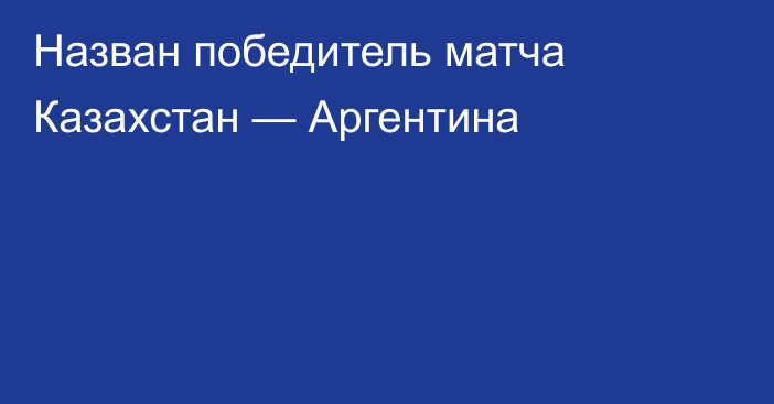 Назван победитель матча Казахстан — Аргентина