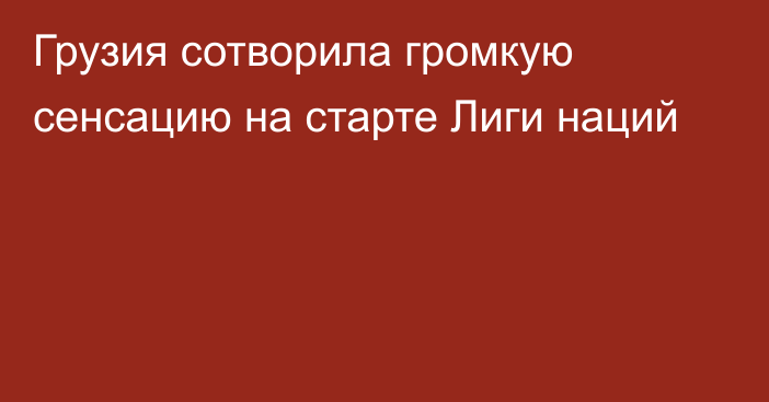 Грузия сотворила громкую сенсацию на старте Лиги наций