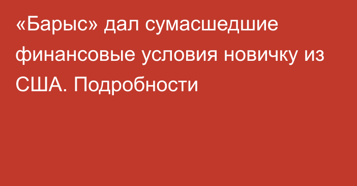 «Барыс» дал сумасшедшие финансовые условия новичку из США. Подробности