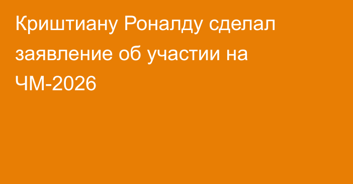 Криштиану Роналду сделал заявление об участии на ЧМ-2026