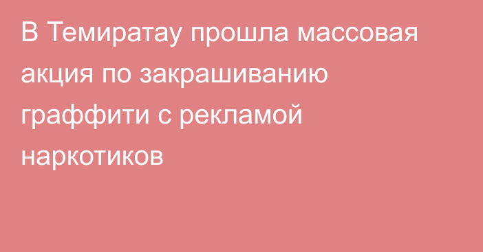 В Темиратау прошла массовая акция по закрашиванию граффити с рекламой наркотиков