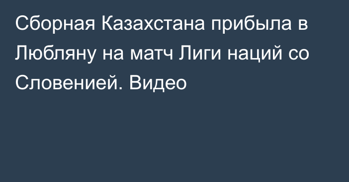 Сборная Казахстана прибыла в Любляну на матч Лиги наций со Словенией. Видео