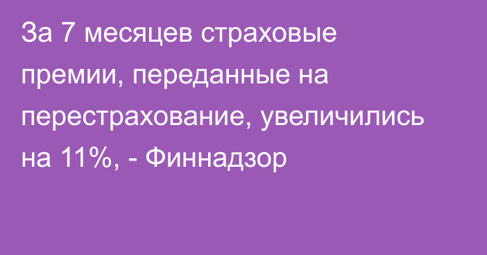 За 7 месяцев страховые премии, переданные на перестрахование, увеличились на 11%, - Финнадзор