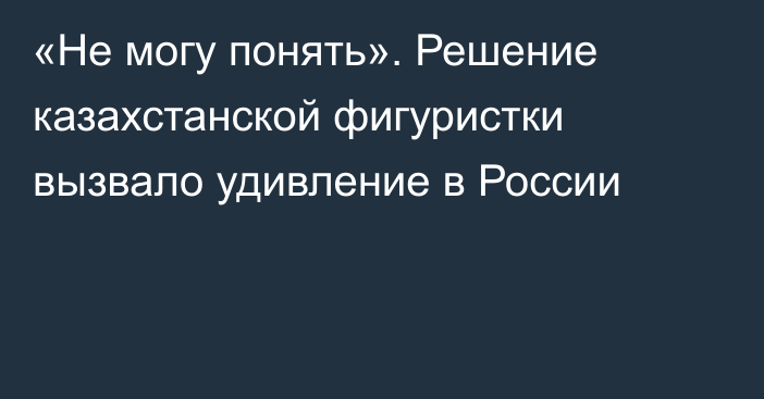 «Не могу понять». Решение казахстанской фигуристки вызвало удивление в России