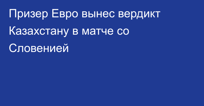 Призер Евро вынес вердикт Казахстану в матче со Словенией