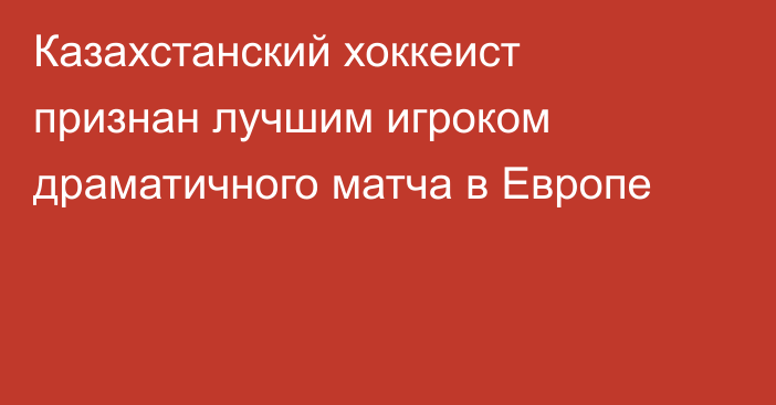 Казахстанский хоккеист признан лучшим игроком драматичного матча в Европе