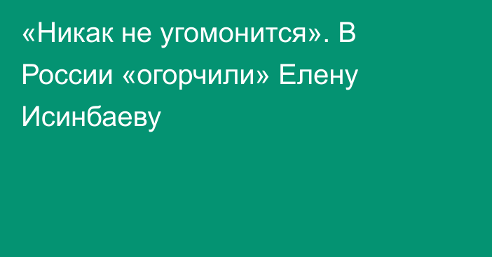 «Никак не угомонится». В России «огорчили» Елену Исинбаеву