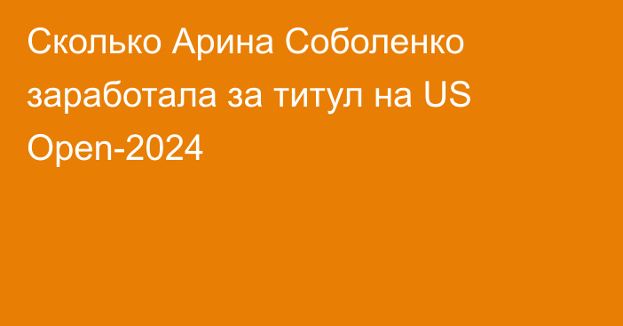 Сколько Арина Соболенко заработала за титул на US Open-2024