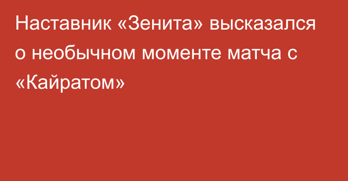 Наставник «Зенита» высказался о необычном моменте матча с «Кайратом»