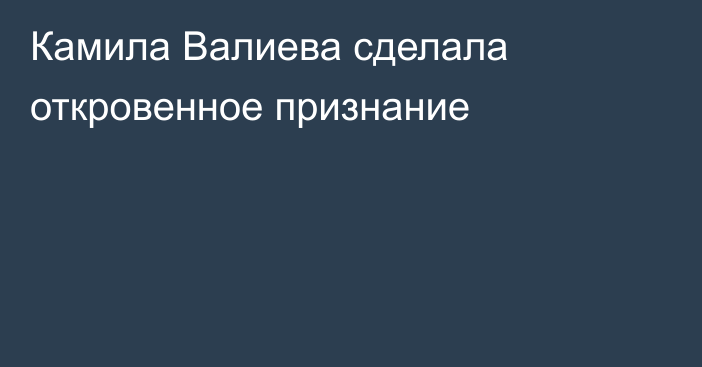 Камила Валиева сделала откровенное признание