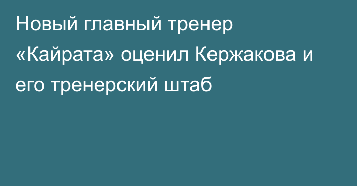 Новый главный тренер «Кайрата» оценил Кержакова и его тренерский штаб