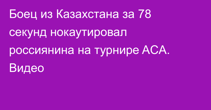 Боец из Казахстана за 78 секунд нокаутировал россиянина на турнире ACA. Видео