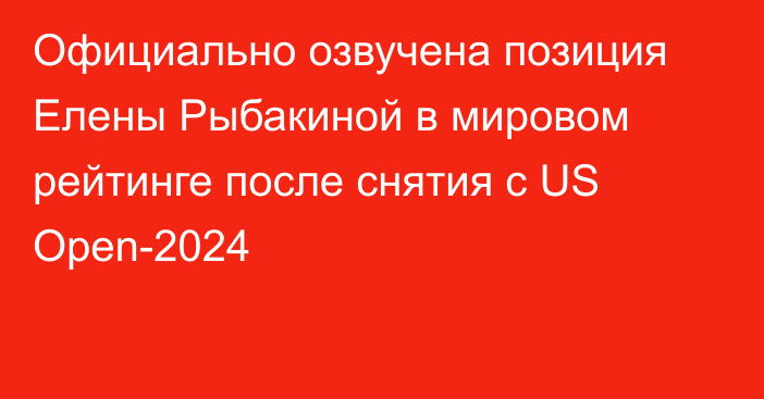 Официально озвучена позиция Елены Рыбакиной в мировом рейтинге после снятия с US Open-2024