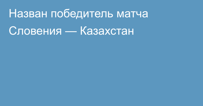 Назван победитель матча Словения — Казахстан